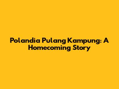 Polandia Pulang Kampung: A Homecoming Story