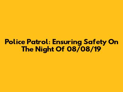 Police Patrol: Ensuring Safety On The Night Of 08/08/19