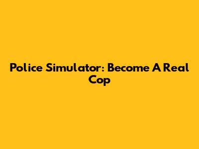 Police Simulator: Become A Real Cop