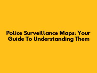 Police Surveillance Maps: Your Guide To Understanding Them