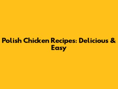 Polish Chicken Recipes: Delicious & Easy
