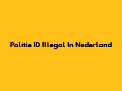 Politie ID Illegal In Nederland