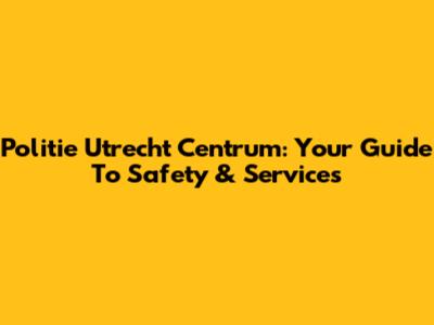 Politie Utrecht Centrum: Your Guide To Safety & Services
