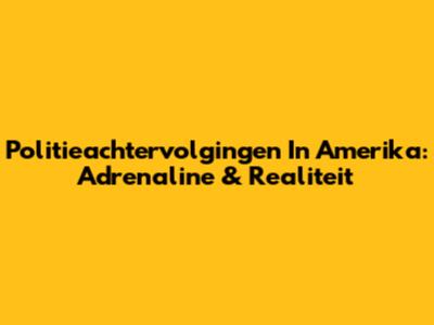 Politieachtervolgingen In Amerika: Adrenaline & Realiteit