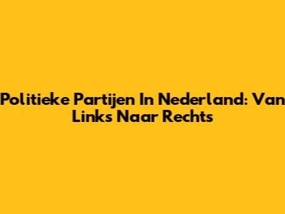 Politieke Partijen In Nederland: Van Links Naar Rechts