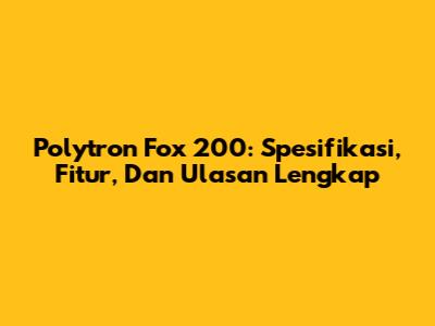 Polytron Fox 200: Spesifikasi, Fitur, Dan Ulasan Lengkap