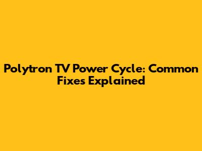 Polytron TV Power Cycle: Common Fixes Explained