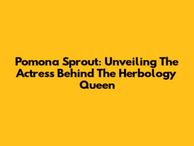 Pomona Sprout: Unveiling The Actress Behind The Herbology Queen