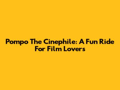 Pompo The Cinephile: A Fun Ride For Film Lovers