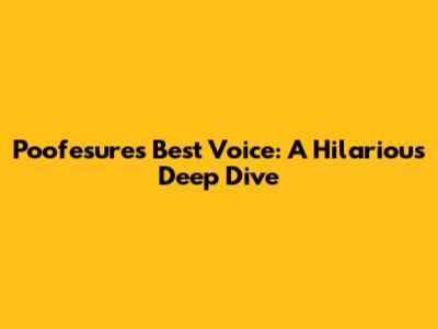 Poofesure's Best Voice: A Hilarious Deep Dive