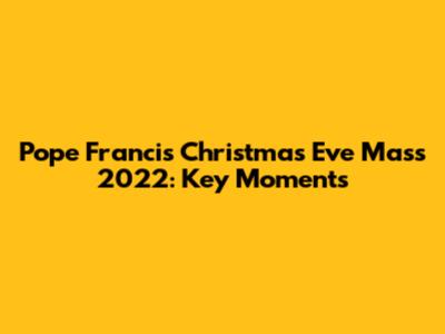 Pope Francis Christmas Eve Mass 2022: Key Moments