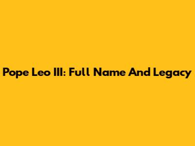 Pope Leo III: Full Name And Legacy