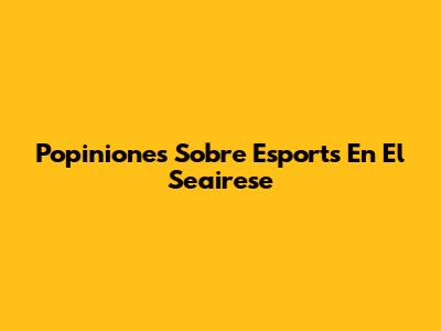 Popiniones Sobre Esports En El Seairese