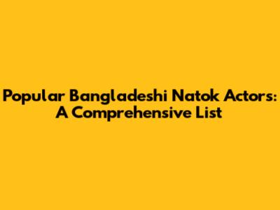 Popular Bangladeshi Natok Actors: A Comprehensive List
