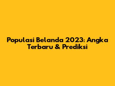 Populasi Belanda 2023: Angka Terbaru & Prediksi