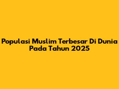 Populasi Muslim Terbesar Di Dunia Pada Tahun 2025