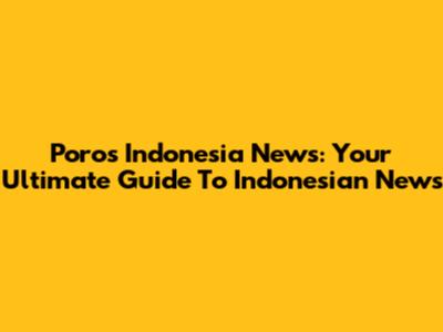 Poros Indonesia News: Your Ultimate Guide To Indonesian News