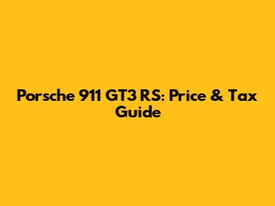 Porsche 911 GT3 RS: Price & Tax Guide