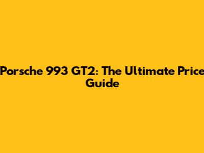 Porsche 993 GT2: The Ultimate Price Guide