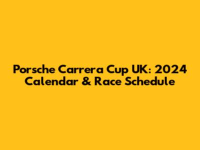 Porsche Carrera Cup UK: 2024 Calendar & Race Schedule