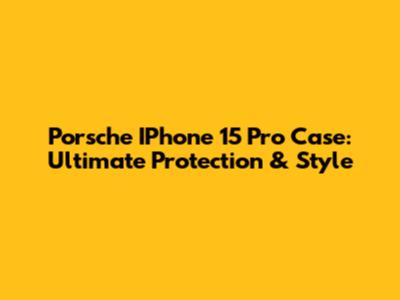 Porsche IPhone 15 Pro Case: Ultimate Protection & Style