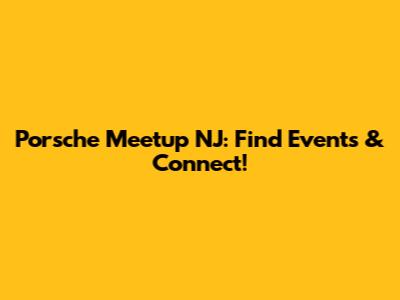 Porsche Meetup NJ: Find Events & Connect!