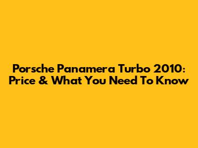 Porsche Panamera Turbo 2010: Price & What You Need To Know