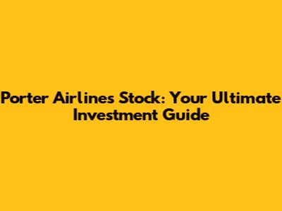 Porter Airlines Stock: Your Ultimate Investment Guide
