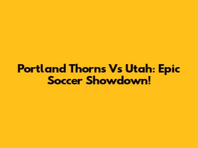 Portland Thorns Vs Utah: Epic Soccer Showdown!