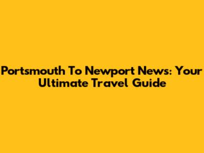 Portsmouth To Newport News: Your Ultimate Travel Guide