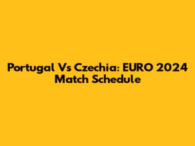 Portugal Vs Czechia: EURO 2024 Match Schedule