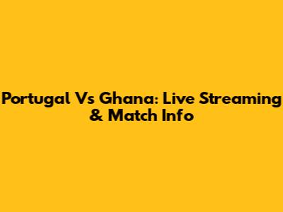 Portugal Vs Ghana: Live Streaming & Match Info