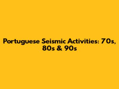 Portuguese Seismic Activities: 70s, 80s & 90s