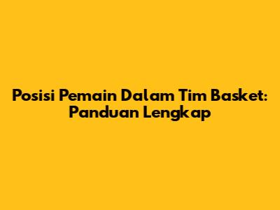 Posisi Pemain Dalam Tim Basket: Panduan Lengkap