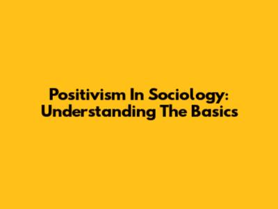 Positivism In Sociology: Understanding The Basics