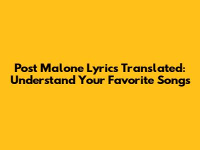 Post Malone Lyrics Translated: Understand Your Favorite Songs