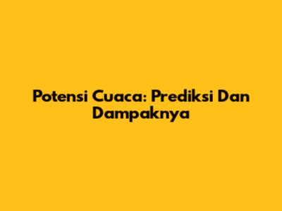 Potensi Cuaca: Prediksi Dan Dampaknya