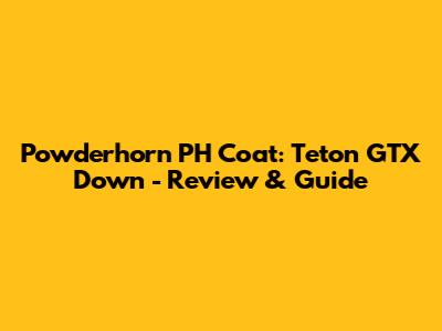 Powderhorn PH Coat: Teton GTX Down - Review & Guide