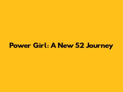 Power Girl: A New 52 Journey