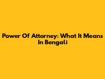 Power Of Attorney: What It Means In Bengali
