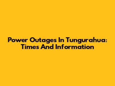 Power Outages In Tungurahua: Times And Information