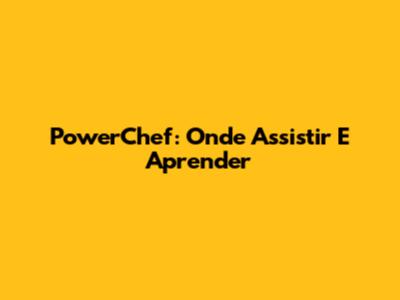 PowerChef: Onde Assistir E Aprender