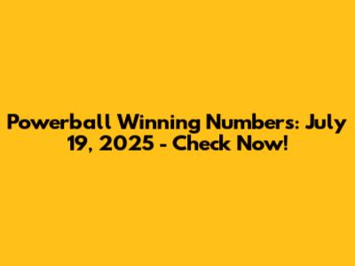 Powerball Winning Numbers: July 19, 2025 - Check Now!