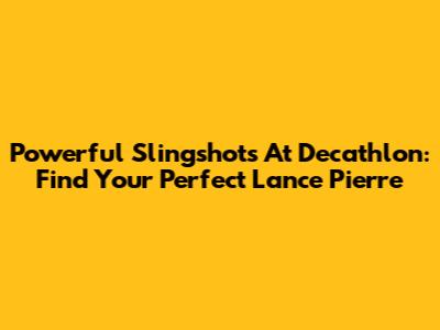 Powerful Slingshots At Decathlon: Find Your Perfect Lance Pierre
