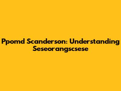 Ppomd Scanderson: Understanding Seseorangscsese