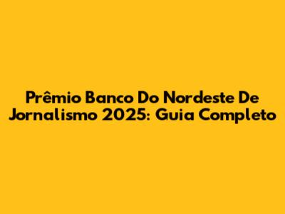 Prêmio Banco Do Nordeste De Jornalismo 2025: Guia Completo