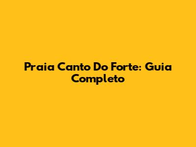 Praia Canto Do Forte: Guia Completo