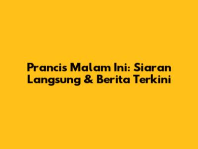 Prancis Malam Ini: Siaran Langsung & Berita Terkini