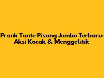 Prank Tante Pisang Jumbo Terbaru: Aksi Kocak & Menggelitik