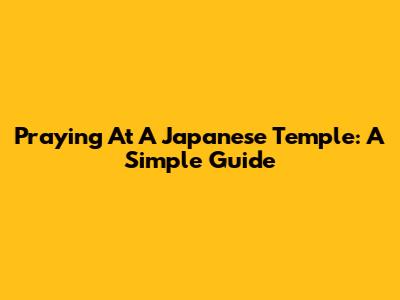 Praying At A Japanese Temple: A Simple Guide